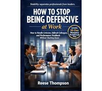 How to Stop Being Defensive at Work: How to Handle Criticism, Difficult Colleagues, and Performance Feedback Without Shutting Down