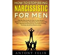 How To Stop Being Narcissistic For Men: Step By Step Guide On How To Stop Being A Narcissist, Controlling, Stop Being Manipulative, Stop Gas Lighting And More