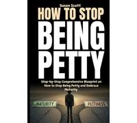 How to Stop Being Petty: Step-by-Step Comprehensive Blueprint on How to Stop Being Petty and Embrace Maturity