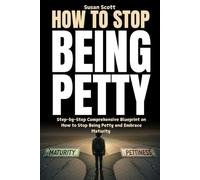 How to Stop Being Petty: Step-by-Step Comprehensive Blueprint on How to Stop Being Petty and Embrace Maturity