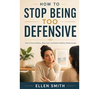 How to Stop Being Too Defensive: Take Criticism Better, Stay Calm & Build Healthier Relationships