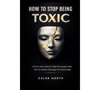 HOW TO STOP BEING TOXIC: A Private Intervention for High-Functioning People Who Are Quietly Sabotaging Their Relationships
