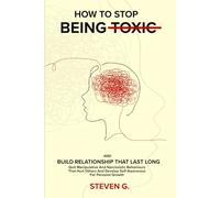 HOW TO STOP BEING TOXIC AND BUILD RELATIONSHIP THAT LAST LONG: Quit Manipulative And Narcissistic Behaviors That Hurt Others And Develop Self-Awareness For Personal Growth