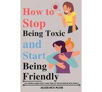 How to stop being toxic and start being friendly: Quit being a Narcissist start healthy relationship with people