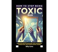 How to Stop Being Toxic Book: Overcome Negative Behaviors, Build Meaningful Connections, and Achieve Lasting Change