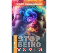 How To Stop Being Toxic For Women: Quit Being an Emotional Vampire and a Narcissist, Unmask Negative Behaviors, Boost Confidence, Become Self-Aware, and Start Building a Healthy Relationship