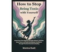 How to Stop Being Toxic with Yourself: Break Free from Negative thought Patterns, Reclaim Inner Peace, and Build Unshakable Confidence Through Practical Emotional Healing