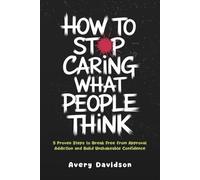 How To Stop Caring What People Think: 5 Proven Steps to Break Free from Approval Addiction and Build Unshakeable Confidence