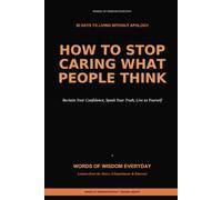 How to Stop Caring What People Think in 30 Days: The Ancient Stoic System to Reclaim Your Confidence, Speak Your Truth, and Live Without Apology