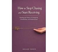 How to Stop Chasing and Start Receiving: Breaking the Pattern of Overgiving, Overthinking, and Undereceiving