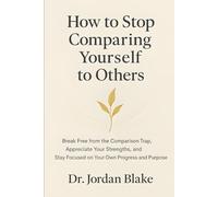 How to Stop Comparing Yourself to Others: Break Free from the Comparison Trap, Appreciate Your Strengths, and Stay Focused on Your Own Progress and Purpose