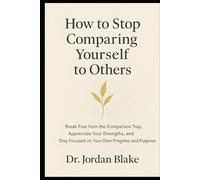 How to Stop Comparing Yourself to Others: Break Free from the Comparison Trap, Appreciate Your Strengths, and Stay Focused on Your Own Progress and Purpose