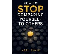 HOW TO STOP COMPARING YOURSELF TO OTHERS: Overcome Insecurity, Stop Feeling Behind, and Build Unshakable Self-Worth in a World Obsessed with Other People's Success