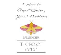 How to Stop Dating Your Problems: The Reset Code: Relationships