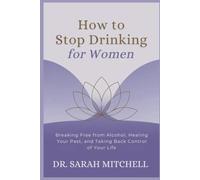 How to Stop Drinking for Women: Breaking Free from Alcohol, Healing Your Past, and Taking Back Control of Your Life