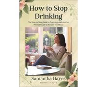 How to Stop Drinking: The Step-by-Step Guide to Overcoming Alcohol for Women Ready to Reclaim Their Lives