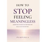 How to Stop Feeling Meaningless: Change the Conversation in Your Head and Rebuild Your Life One Small Step at a Time