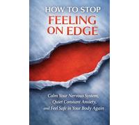 How to Stop Feeling On Edge: Calm Your Nervous System, Quiet Constant Anxiety, and Feel Safe in Your Body Again