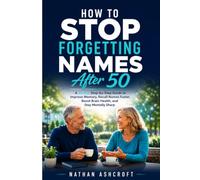 How to Stop Forgetting Names After 50: A 30-Day Step-by-Step Guide to Improve Memory, Recall Names Faster, Boost Brain Health, and Stay Mentally Sharp: 2