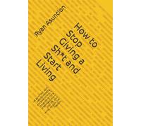How to Stop Giving a Sh*t and Start Living: Let go of fear, ditch people-pleasing, and take control. A raw guide to living unapologetically-your life, your terms, no guilt, just freedom.