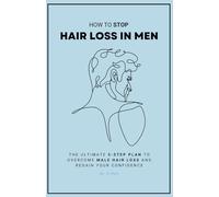 How To Stop Hair Loss in Men: The Ultimate 5-Step Plan to Overcome Male Hair Loss and Regain Your Confidence