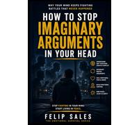 How To Stop Imaginary Arguments In Your Head: Why Your Mind Keeps Fighting Battles That Never Happened