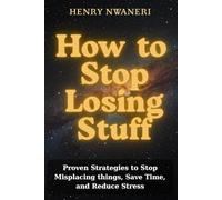 How to Stop Losing Stuff: Proven Strategies to Stop Misplacing Things, Save Time, and Reduce Stress.