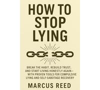 How to Stop Lying: Break the Habit, Rebuild Trust, and Start Living Honestly Again-with Proven Tools for Compulsive Lying and Self-sabotage Recovery