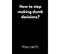 How to stop making dumb decisions? You can’t.: Motivation Notebook with Funny Quotes - Minimalist Black Cover Design for Students, Perfect for ... or as a Gift for College Students and Teens