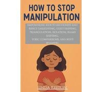 How to Stop Manipulation: Empowering kids to recognize and reject gaslighting, guilt tripping, triangulation, isolation, blame shifting, toxic comparison, and body shaming