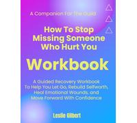 How to Stop Missing Someone Who Hurt You Workbook: A Guided Recovery Workbook to Help You Let Go, Rebuild Self-Worth, Heal Emotional Wounds, and Move Forward with Confidence