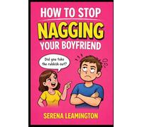 How To Stop Nagging Your Boyfriend: The Surprisingly Simple Guide to Keeping Him Happy