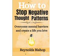 How to Stop Negative Thought patterns: Overcome mental barriers and create a life you love