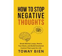 How to Stop Negative Thoughts: Break Mental Loops, Rewire Your Brain, and Build Emotional Control That Lasts for Life