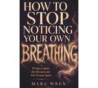 How to Stop Noticing Your Own Breathing: Days to Quiet the Obsession and Feel Normal Again