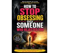 How to Stop Obsessing Over Someone Who Rejected You: A Practical Guide to Overcoming Rejection, Breaking Obsessive Thought Loops, Rebuilding Self-Worth, Letting Go of Heartbreak, and Moving Forward wi