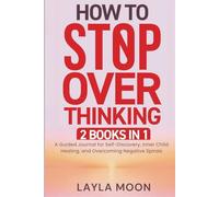 How to Stop Overthinking: 2 in 1 - A Guided Journal for Self-Discovery, Inner Child Healing, and Overcoming Negative Spirals