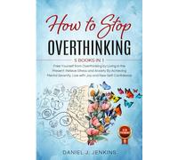 HOW TO STOP OVERTHINKING: 5 BOOKS IN 1 - Free Yourself from Overthinking by Living in the Present: Relieve Stress and Anxiety By Achieving Mental Serenity. Live with Joy and New Self-Confidence.