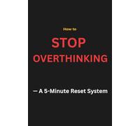 How to Stop Overthinking - A 5-Minute Reset System: Stop negative thought loops, calm your mind, and take action in minutes - even if nothing else has worked