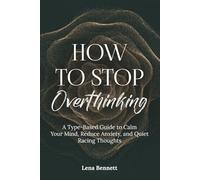 How to Stop Overthinking: A Type-Based Guide to Calm Your Mind, Reduce Anxiety, and Quiet Racing Thoughts