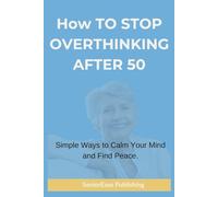 HOW TO STOP OVERTHINKING AFTER 50: Simple Ways to Calm Your Mind and Find Peace.