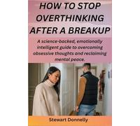 HOW TO STOP OVERTHINKING AFTER A BREAKUP: A science-backed, emotionally intelligent guide to overcoming obsessive thoughts and reclaiming mental peace.