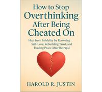 How to Stop Overthinking After Being Cheated On: Heal from Infidelity by Restoring Self-Love, Rebuilding Trust, and Finding Peace After Betrayal