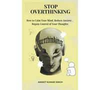 How to Stop Overthinking and Calm Your Mind: How to Calm Your Mind, Reduce Anxiety, and Regain Control of Your Thoughts
