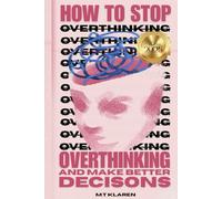How to Stop Overthinking and Make Better Decisions: A Practical Step-by-Step Guide to End Decision Paralysis, Uncover the Hidden Layers of Your Thinking and Break Free from Fear and Indecision