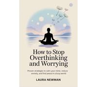 How to Stop Overthinking and Worrying: Proven strategies to calm your mind, reduce anxiety, and find peace in a busy world