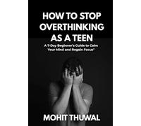 How to Stop Overthinking as a Teen: A 7-Day Beginner’s Guide to Calm Your Mind, Focus Better, and Regain Inner Peace