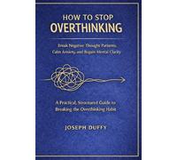 How to Stop Overthinking: Break Negative Thought Patterns, Calm Anxiety, and Regain Mental Clarity