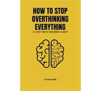 How to Stop Overthinking Everything: A 7-Step Plan to Find Mental Clarity