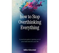 how to stop overthinking everything: a practical guide to getting out of your head and into your life